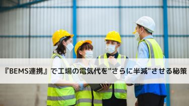LED照明だけでは不十分？『BEMS連携』で工場の電気代を”さらに半減”させる秘策
