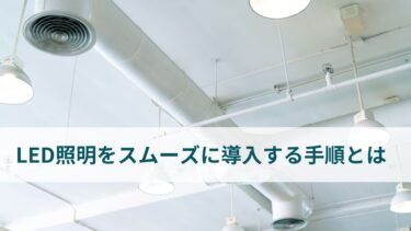 LED照明をスムーズに導入するステップとは？