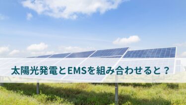 太陽光発電システムとEMSを組み合わせて何ができる？